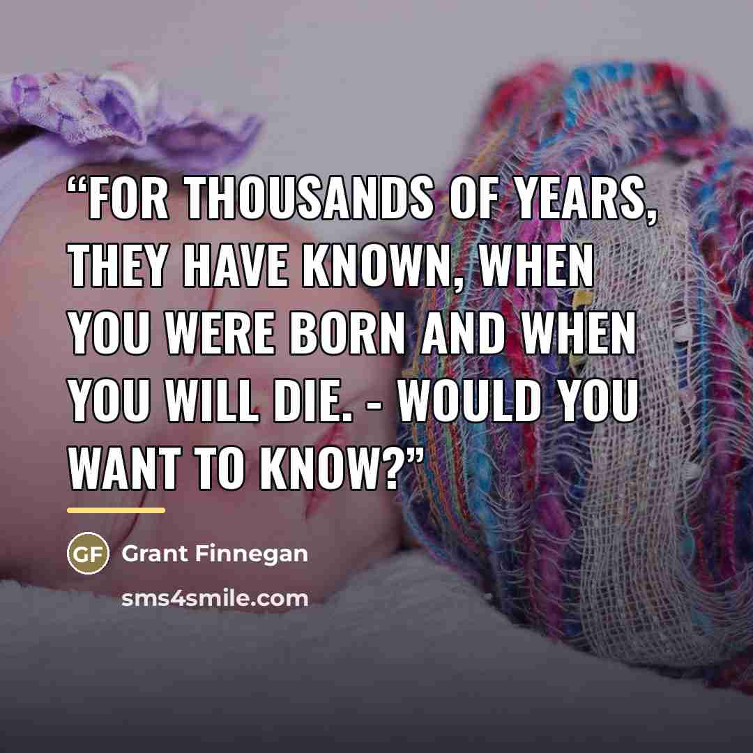 “For thousands of years, they have known, when you were born and when you will die. - Would you want to know?” quote by Grant Finnegan