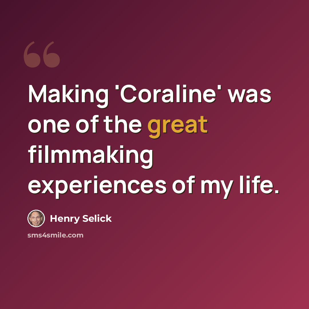 “Making 'Coraline' was one of the great filmmaking experiences of my life.” quote by Henry Selick