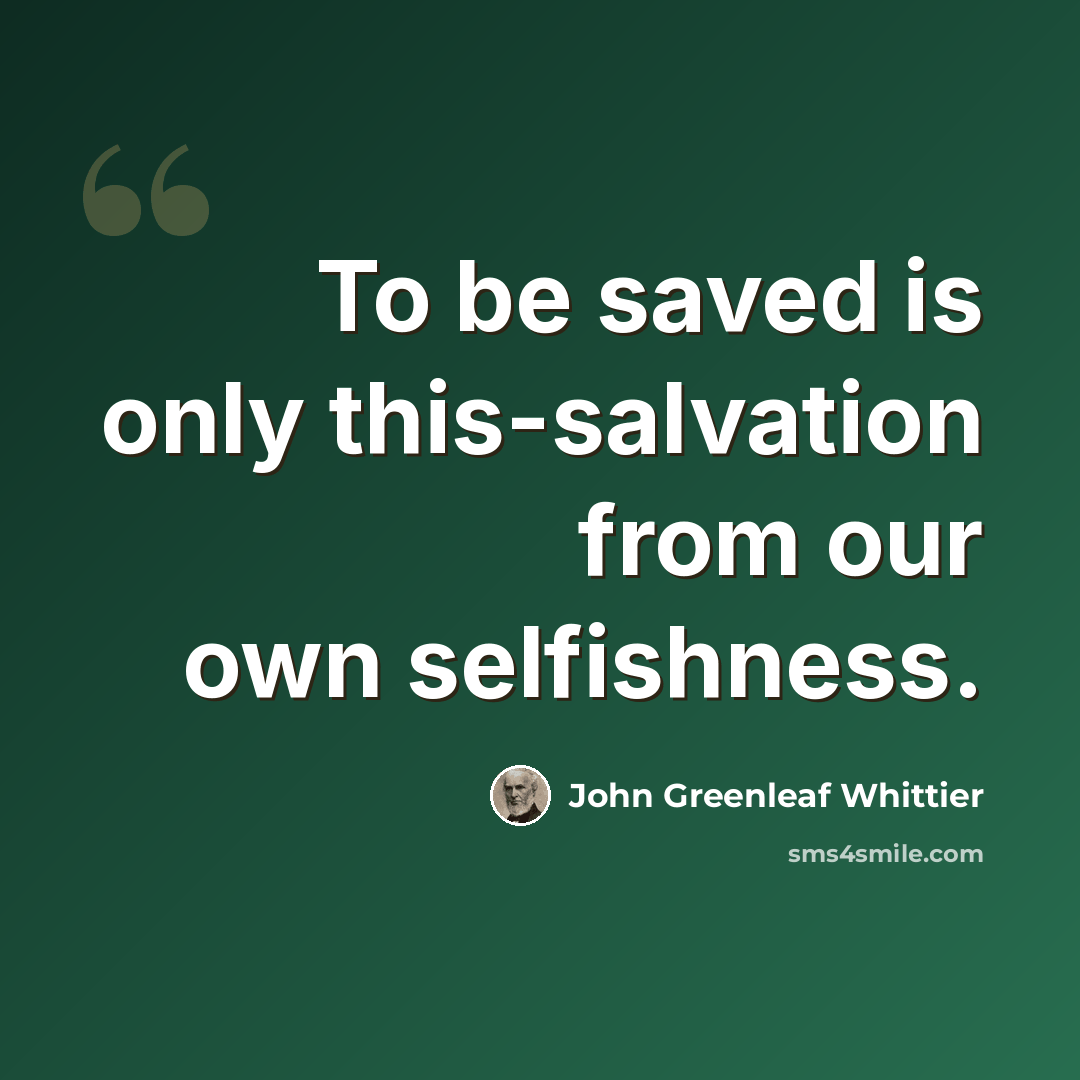 “To be saved is only this-salvation from our own selfishness.” quote by John Greenleaf Whittier