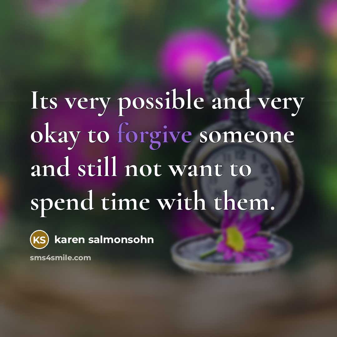 “Its very possible and very okay to forgive someone and still not want to spend time with them.” quote by Karen Salmonsohn