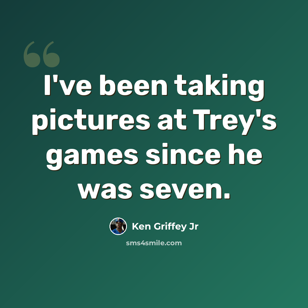 “I've been taking pictures at Trey's games since he was seven.” quote by Ken Griffey Jr