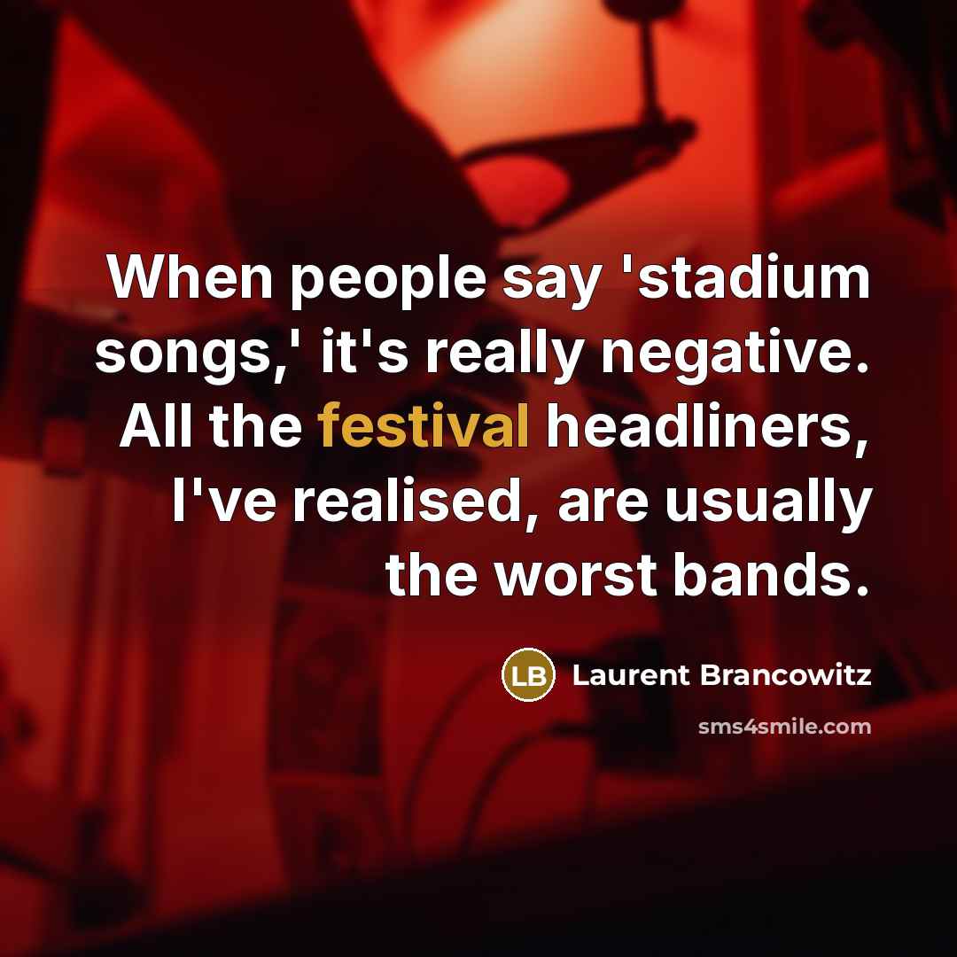 “When people say 'stadium songs,' it's really negative. All the festival headliners, I've realised, are usually the worst bands.” quote by Laurent Brancowitz