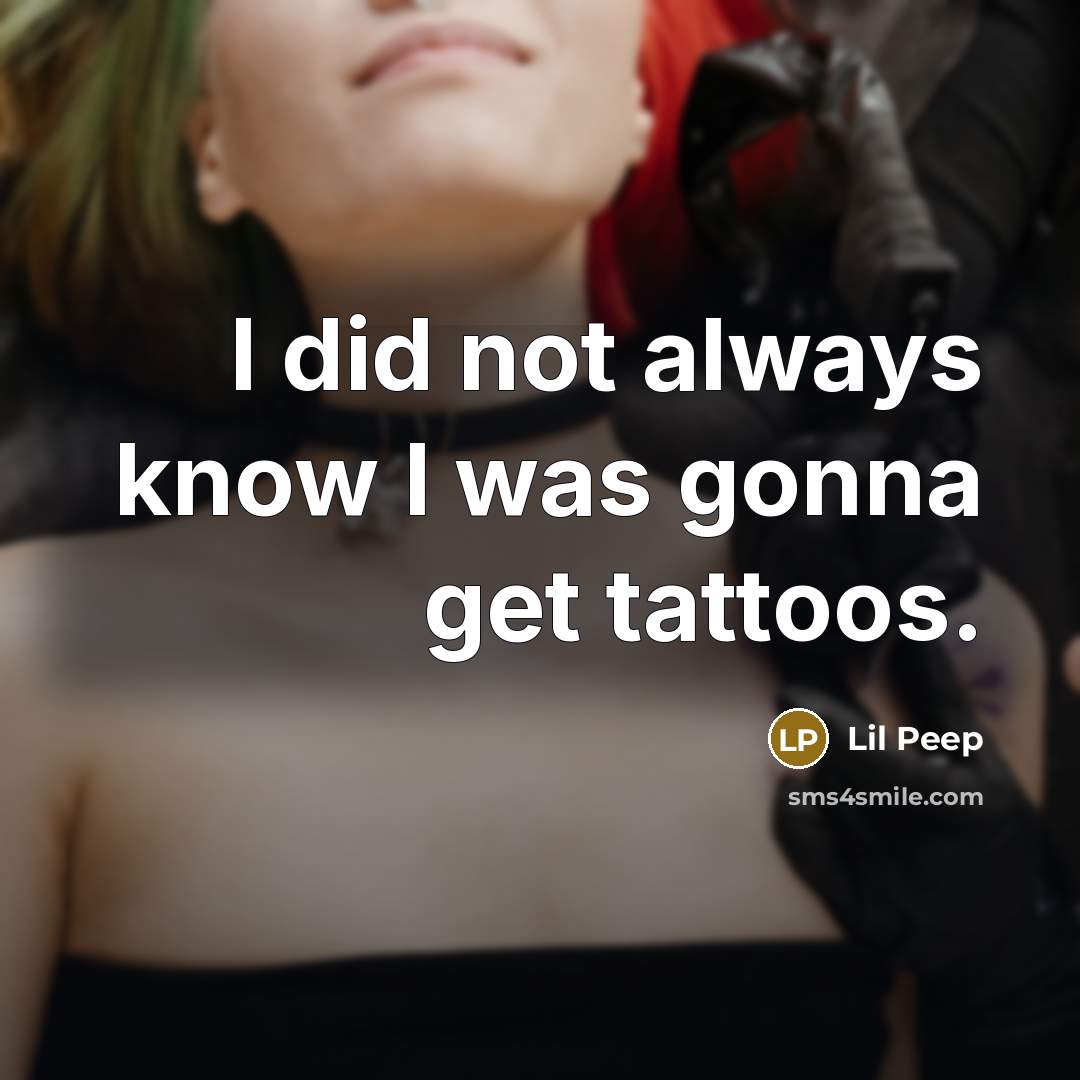 “I did not always know I was gonna get tattoos.” quote by Lil Peep