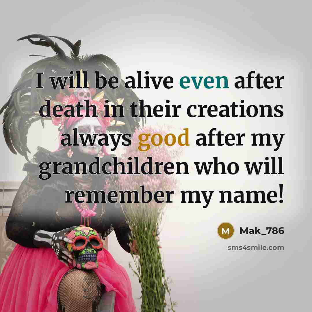 “I will be alive even after death in their creations always good after my grandchildren who will remember my name!” quote by Mak_786