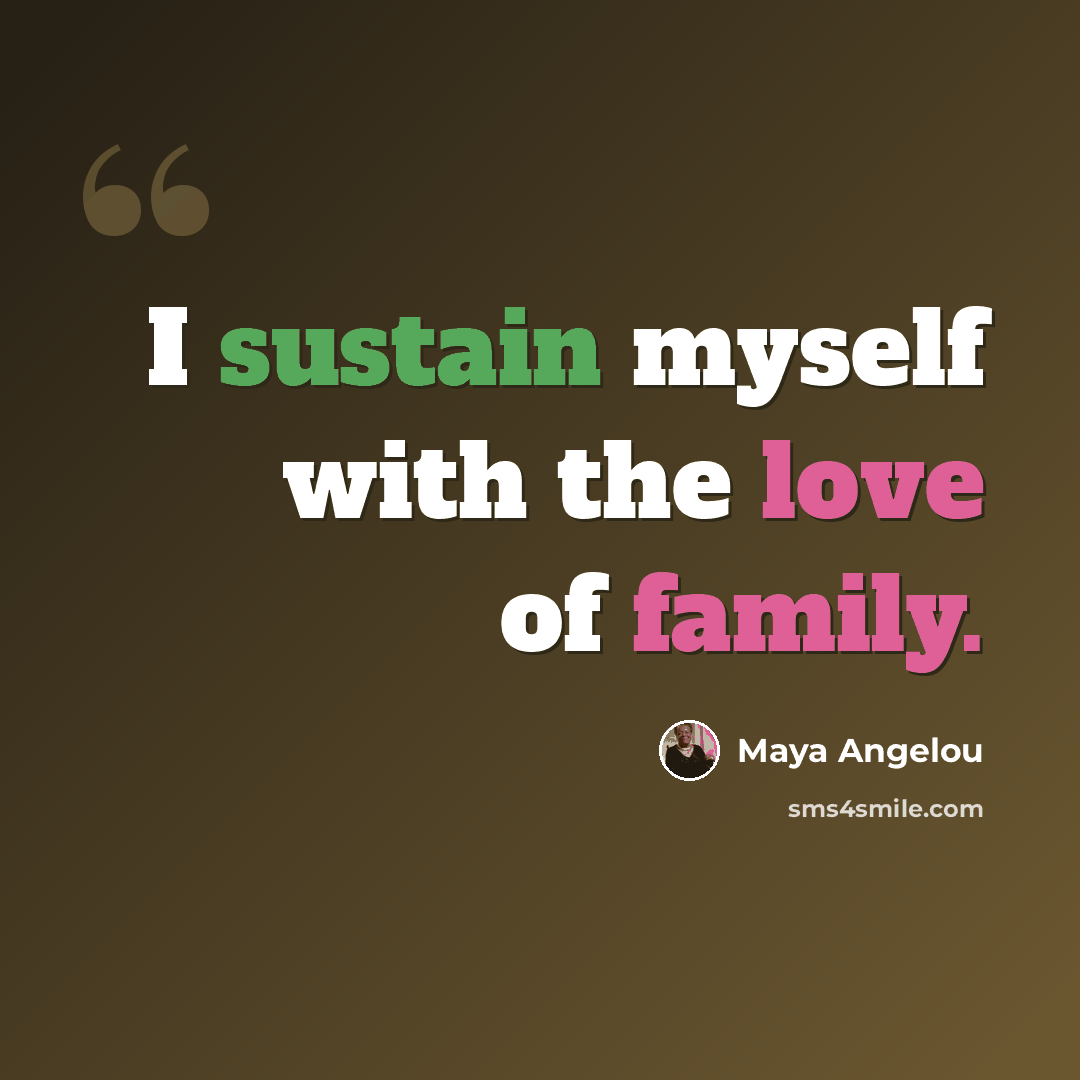“I sustain myself with the love of family.” quote by Maya Angelou