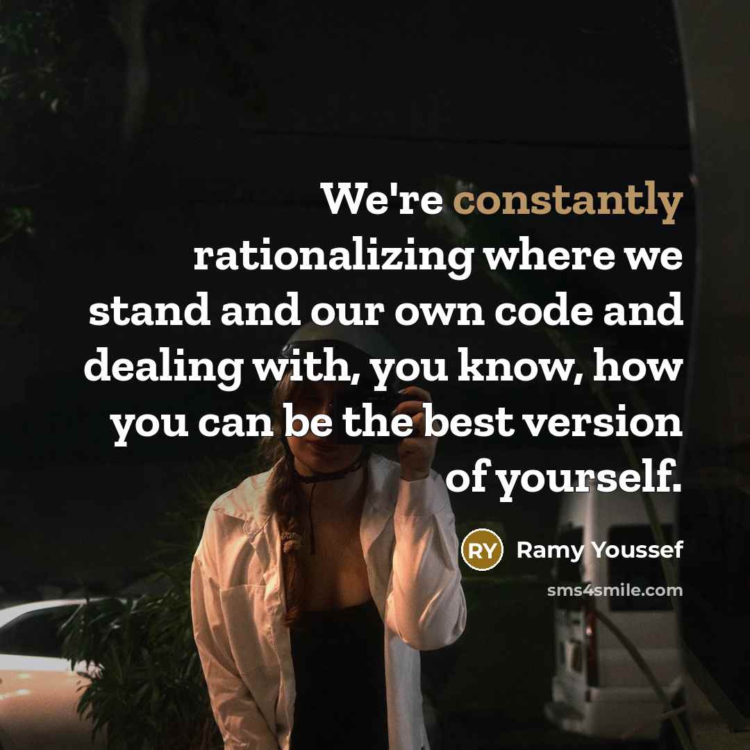 “We're constantly rationalizing where we stand and our own code and dealing with, you know, how you can be the best version of yourself.” quote by Ramy Youssef