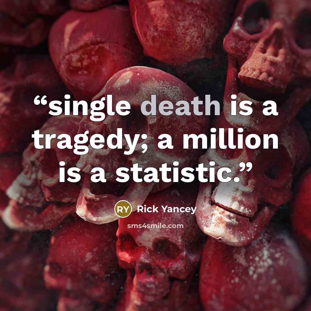 “single death is a tragedy; a million is a statistic.” quote by Rick Yancey