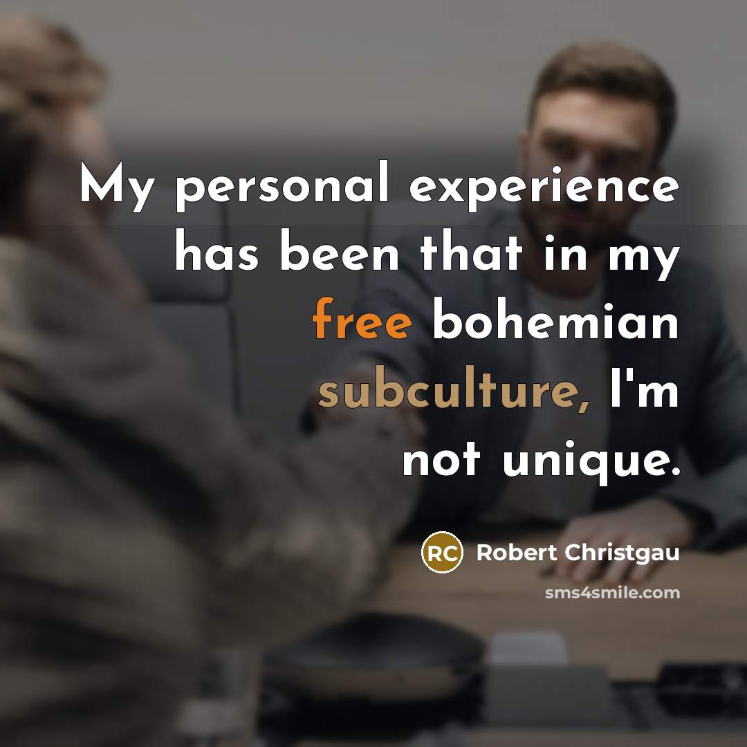 “My personal experience has been that in my free bohemian subculture, I'm not unique.” quote by Robert Christgau