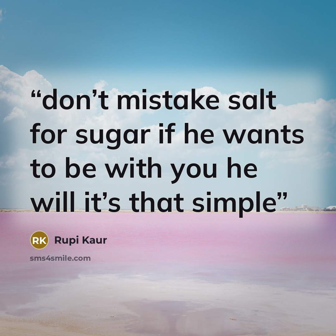 “don’t mistake salt for sugar if he wants to be with you he will it’s that simple” quote by Rupi Kaur