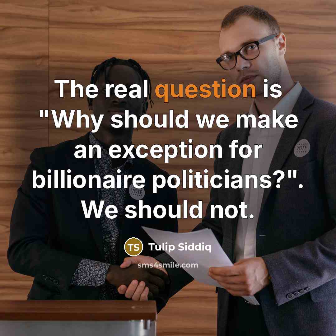“The real question is "Why should we make an exception for billionaire politicians?". We should not.” quote by Tulip Siddiq
