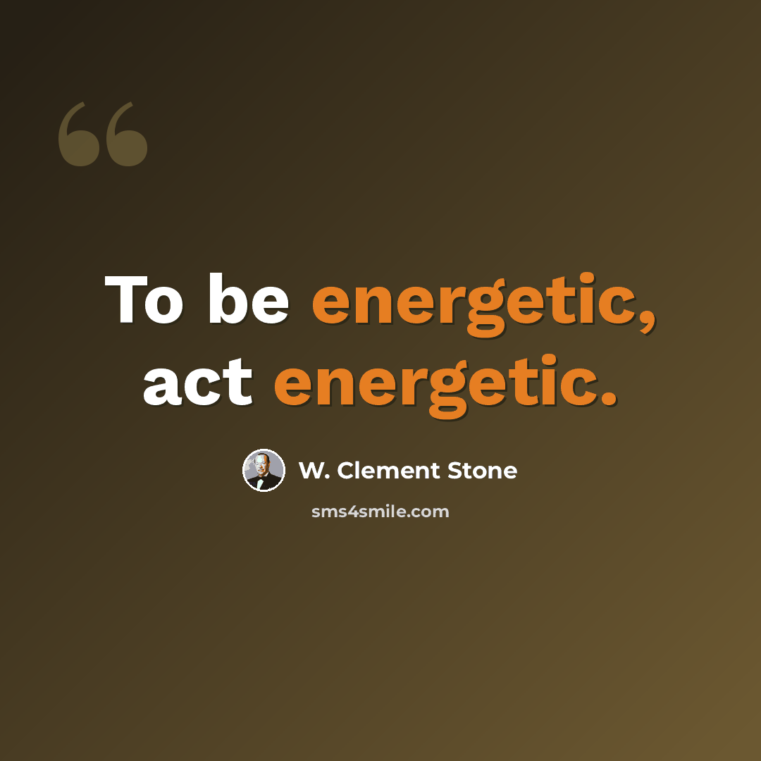 “To be energetic, act energetic.” quote by W. Clement Stone