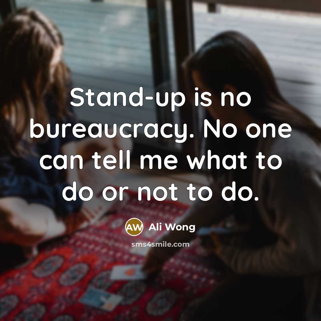 “Stand-up is no bureaucracy. No one can tell me what to do or not to do.” quote by Ali Wong