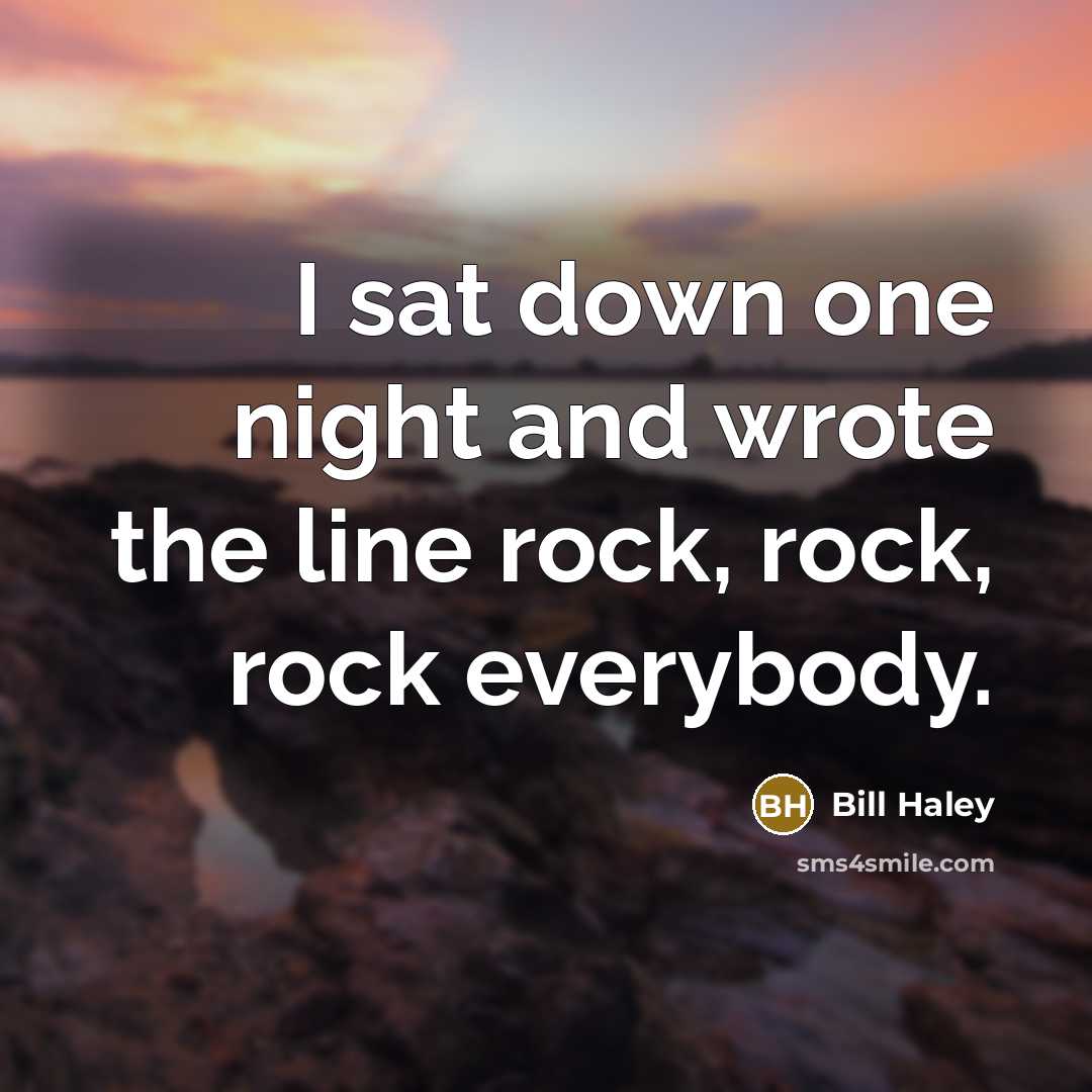 “I sat down one night and wrote the line rock, rock, rock everybody.” quote by Bill Haley