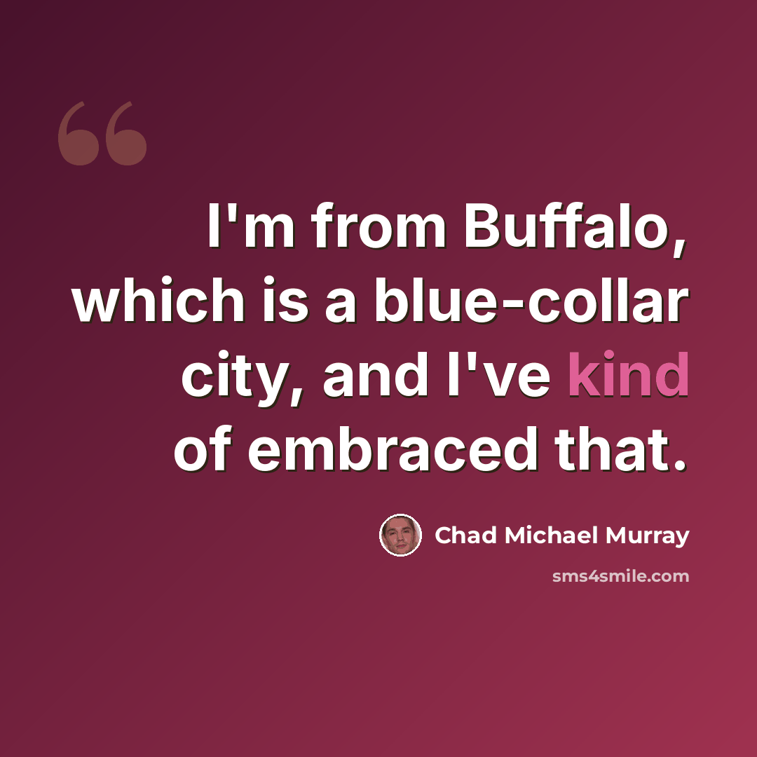 “I'm from Buffalo, which is a blue-collar city, and I've kind of embraced that.” quote by Chad Michael Murray