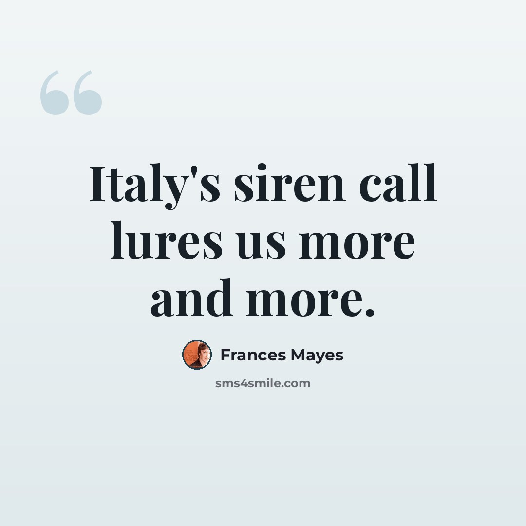 “Italy's siren call lures us more and more.” quote by Frances Mayes