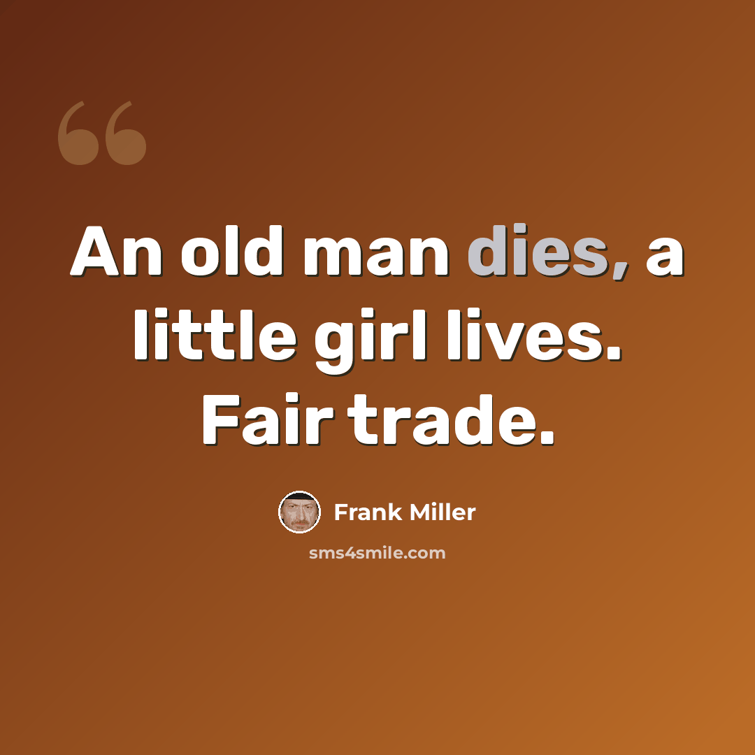 “An old man dies, a little girl lives. Fair trade.” quote by Frank Miller