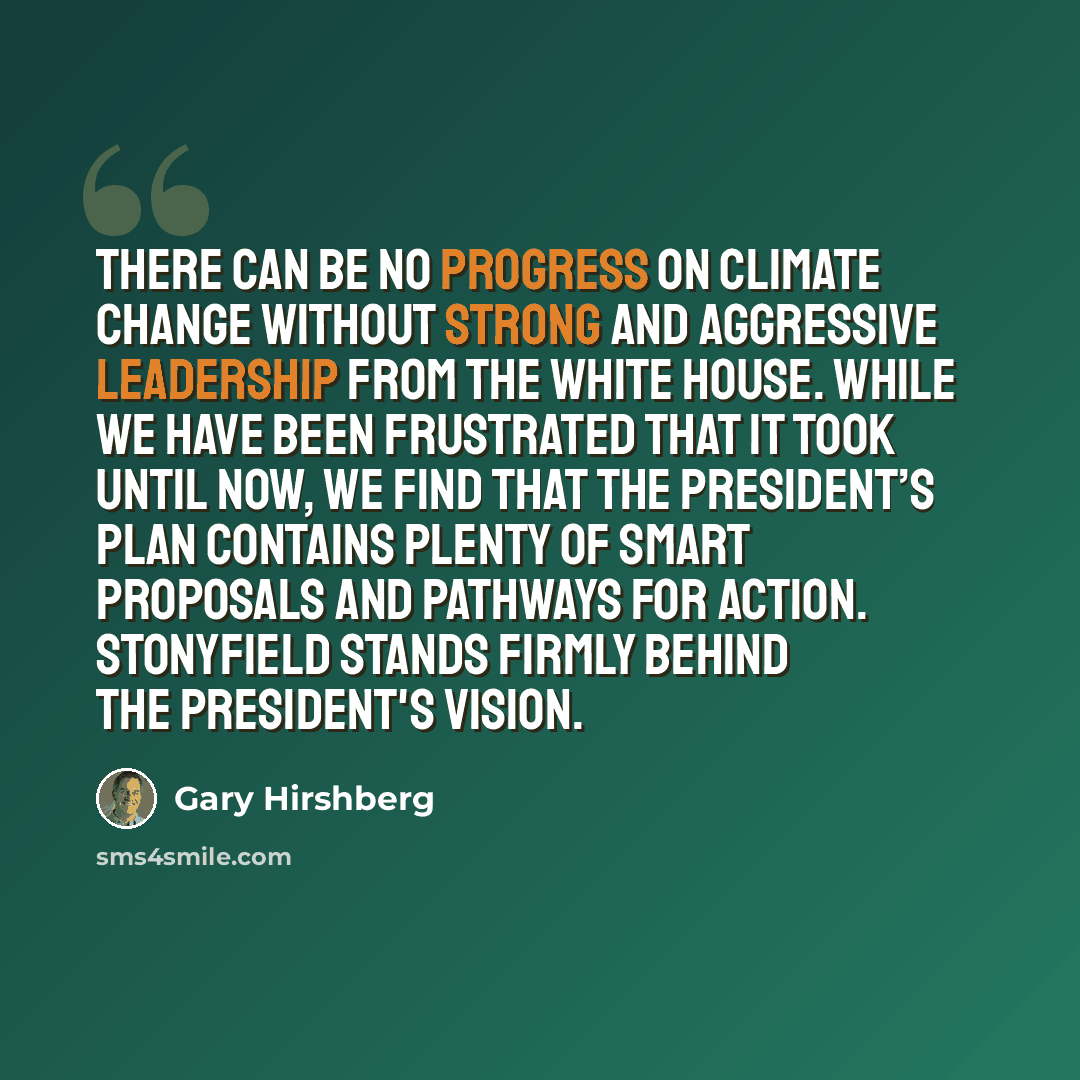 “There can be no progress on climate change without strong and aggressive leadership from the White House. While we have been frustrated that it took until now, we find that the President’s plan contains plenty of smart proposals and pathways for action. Stonyfield stands firmly behind the…” quote by Gary Hirshberg