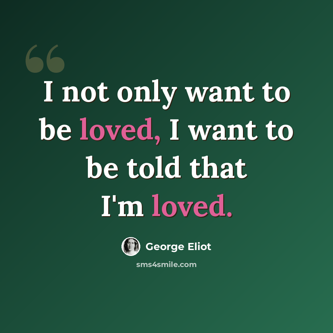 “I not only want to be loved, I want to be told that I'm loved.” quote by George Eliot