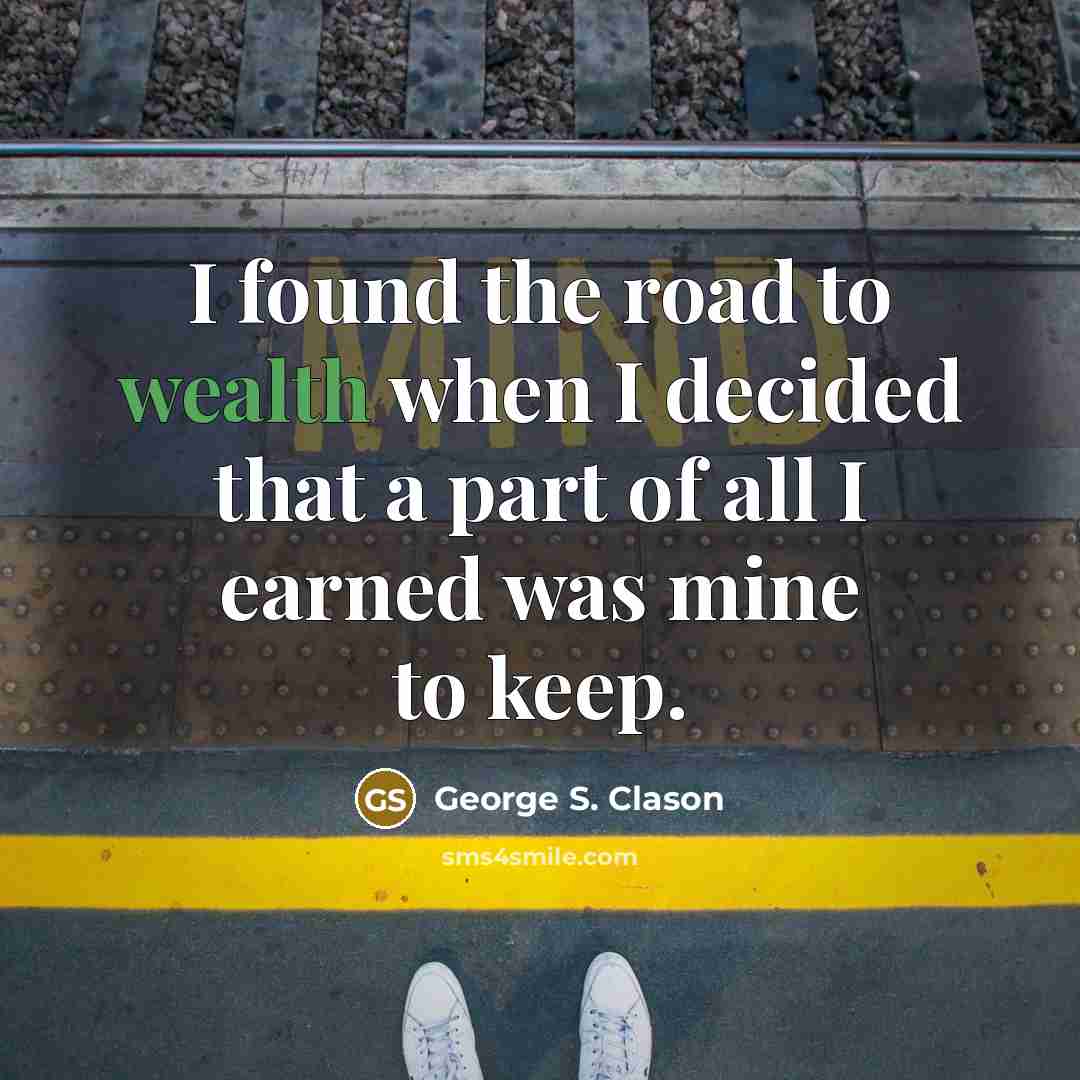 “I found the road to wealth when I decided that a part of all I earned was mine to keep.” quote by George S. Clason