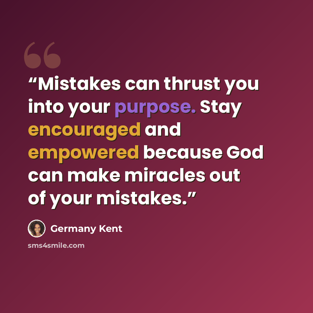“Mistakes can thrust you into your purpose. Stay encouraged and empowered because God can make miracles out of your mistakes.” quote by Germany Kent