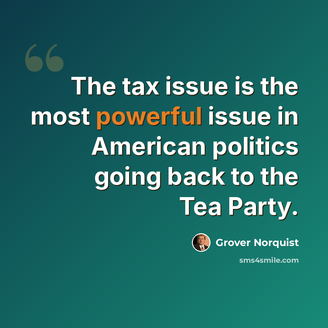 “The tax issue is the most powerful issue in American politics going back to the Tea Party.” quote by Grover Norquist
