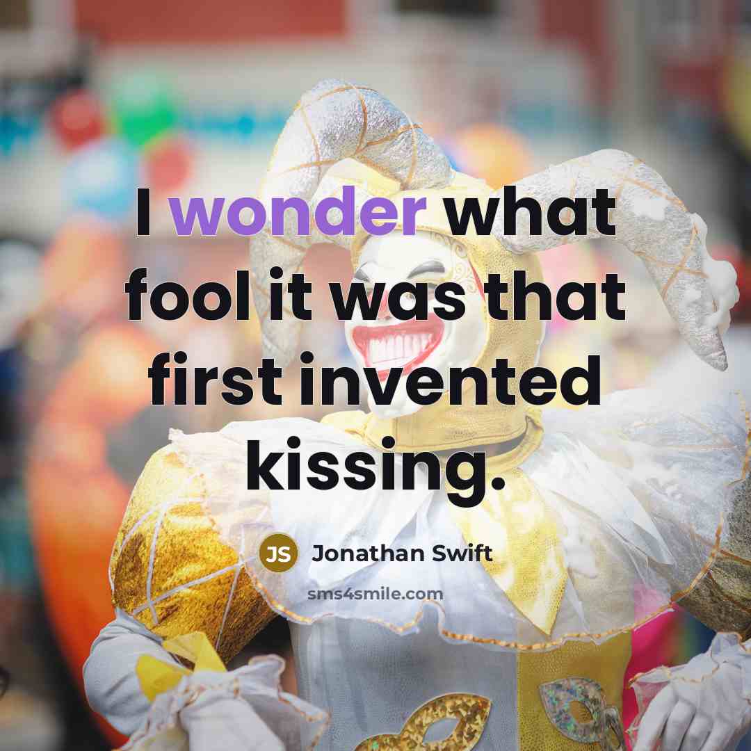 “I wonder what fool it was that first invented kissing.” quote by Jonathan Swift