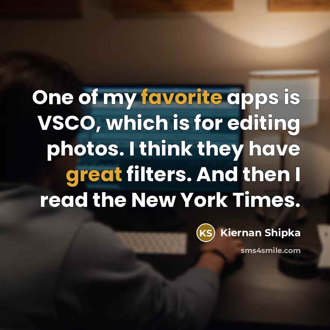 “One of my favorite apps is VSCO, which is for editing photos. I think they have great filters. And then I read the New York Times.” quote by Kiernan Shipka
