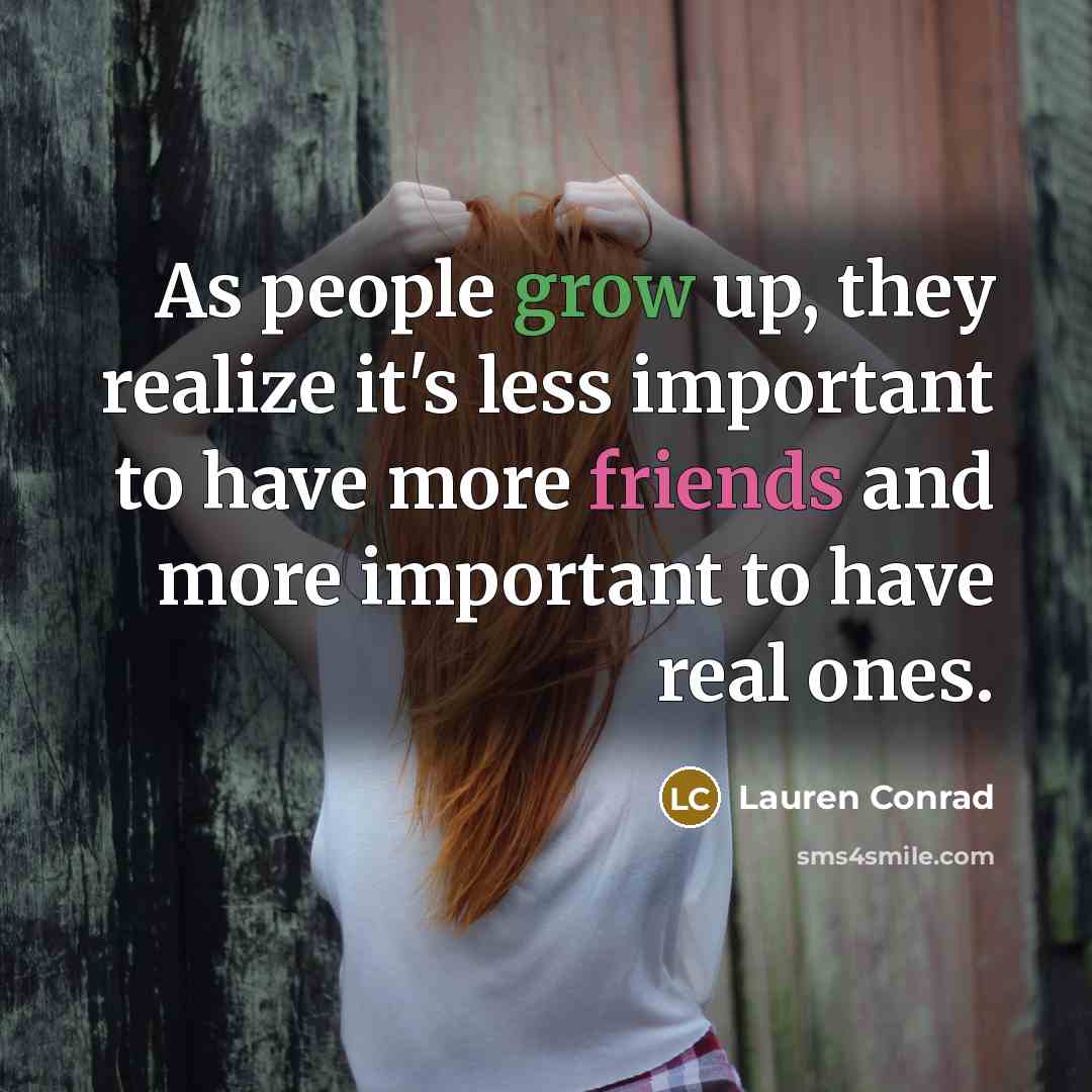“As people grow up, they realize it's less important to have more friends and more important to have real ones.” quote by Lauren Conrad