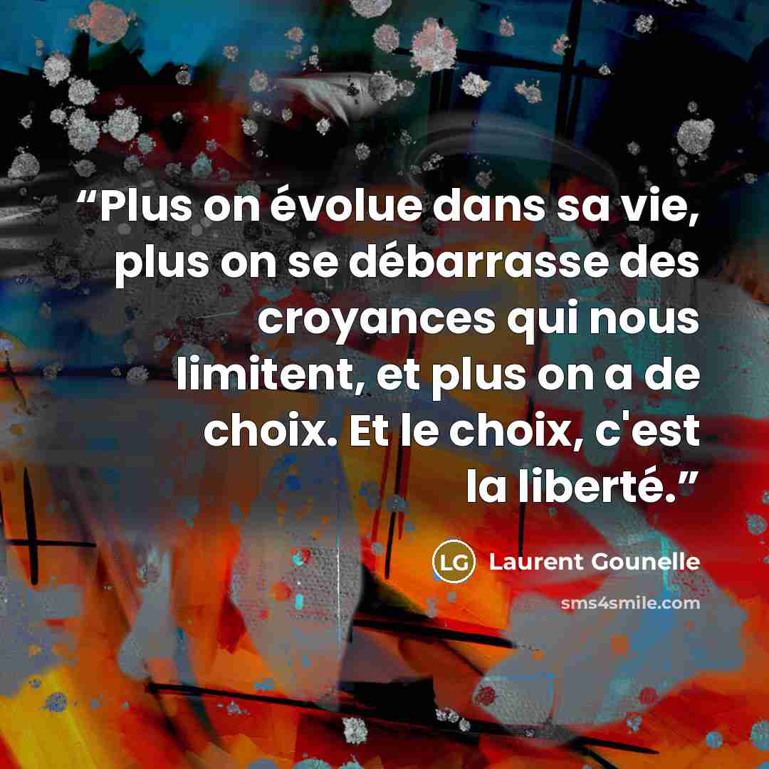 “Plus on évolue dans sa vie, plus on se débarrasse des croyances qui nous limitent, et plus on a de choix. Et le choix, c'est la liberté.” quote by Laurent Gounelle