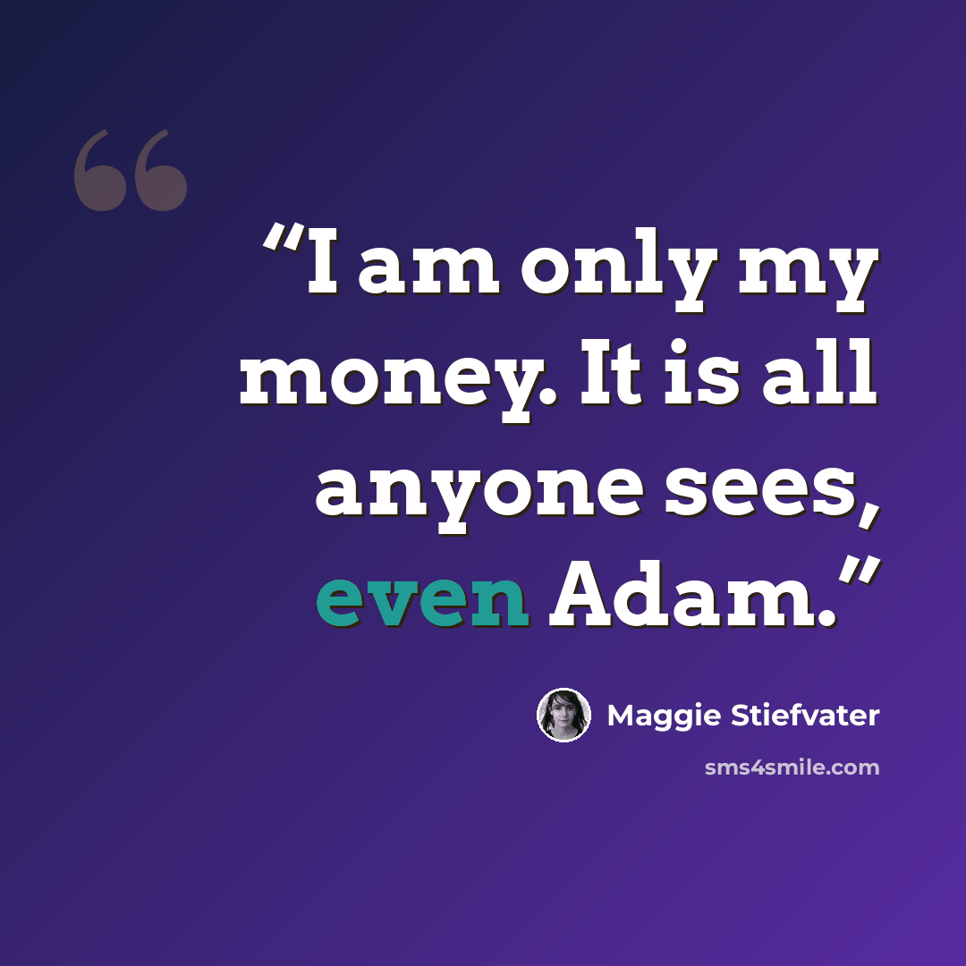 “I am only my money. It is all anyone sees, even Adam.” quote by Maggie Stiefvater