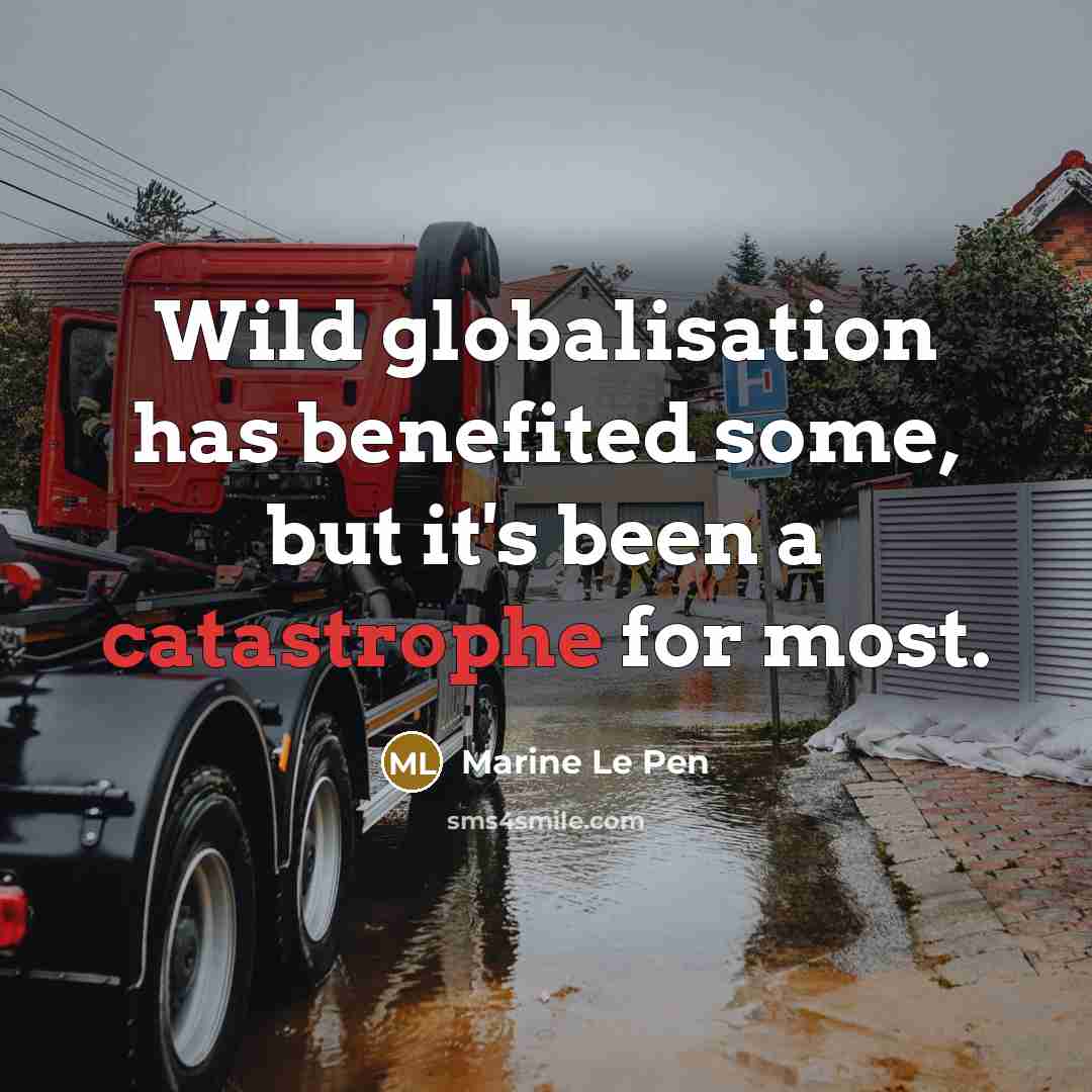 “Wild globalisation has benefited some, but it's been a catastrophe for most.” quote by Marine Le Pen