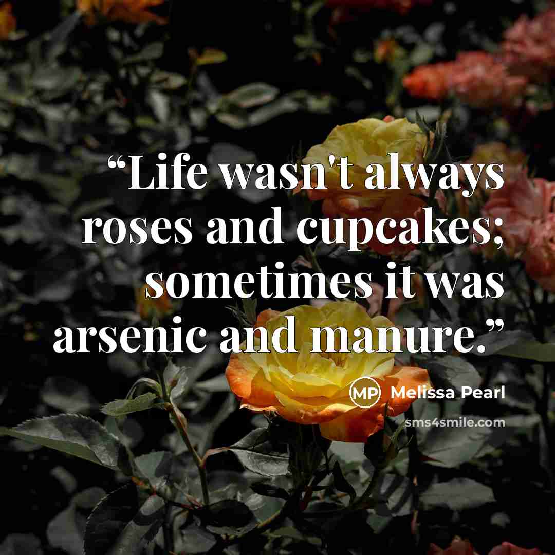 “Life wasn't always roses and cupcakes; sometimes it was arsenic and manure.” quote by Melissa Pearl