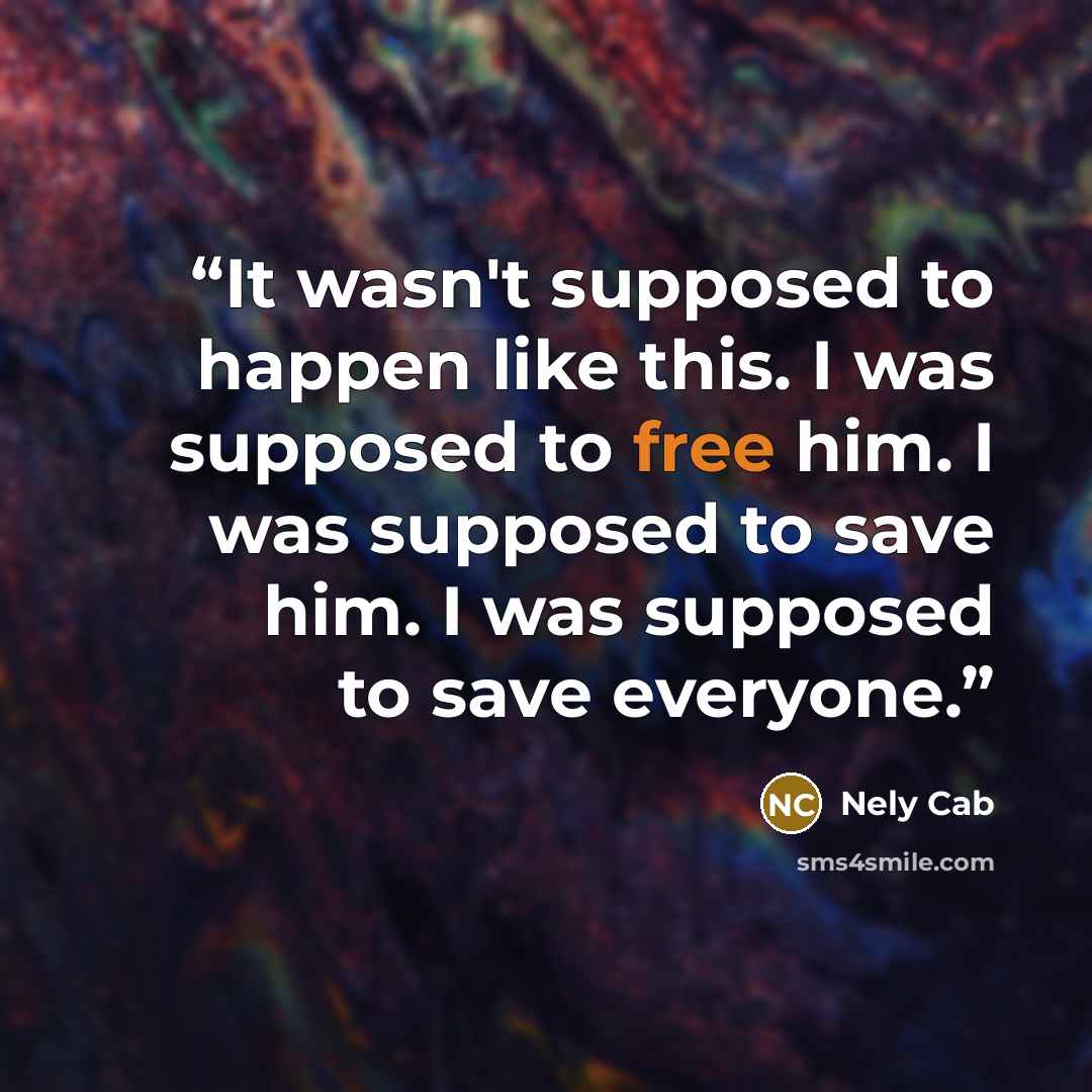“It wasn't supposed to happen like this. I was supposed to free him. I was supposed to save him. I was supposed to save everyone.” quote by Nely Cab