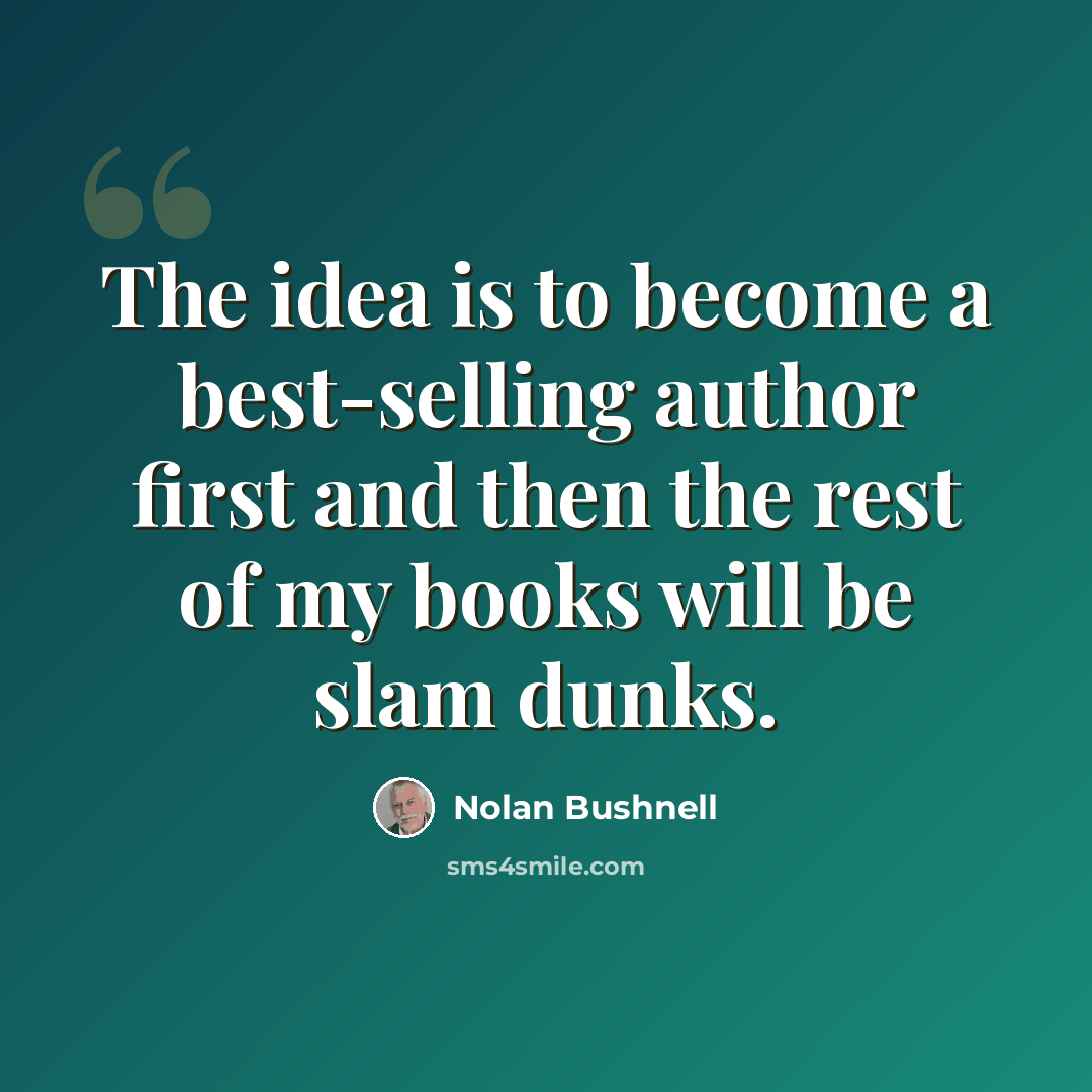 “The idea is to become a best-selling author first and then the rest of my books will be slam dunks.” quote by Nolan Bushnell
