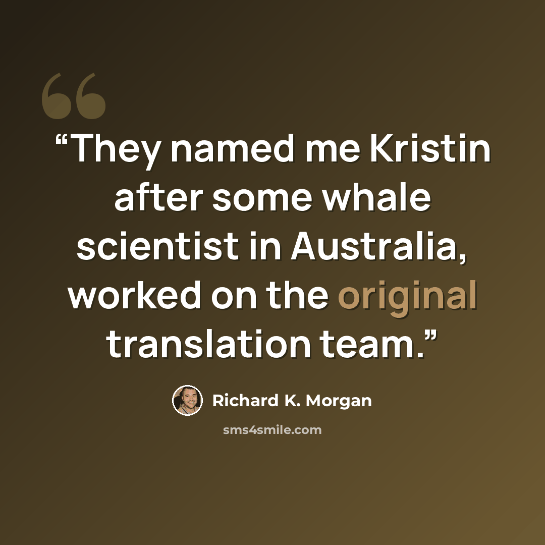 “They named me Kristin after some whale scientist in Australia, worked on the original translation team.” quote by Richard K. Morgan