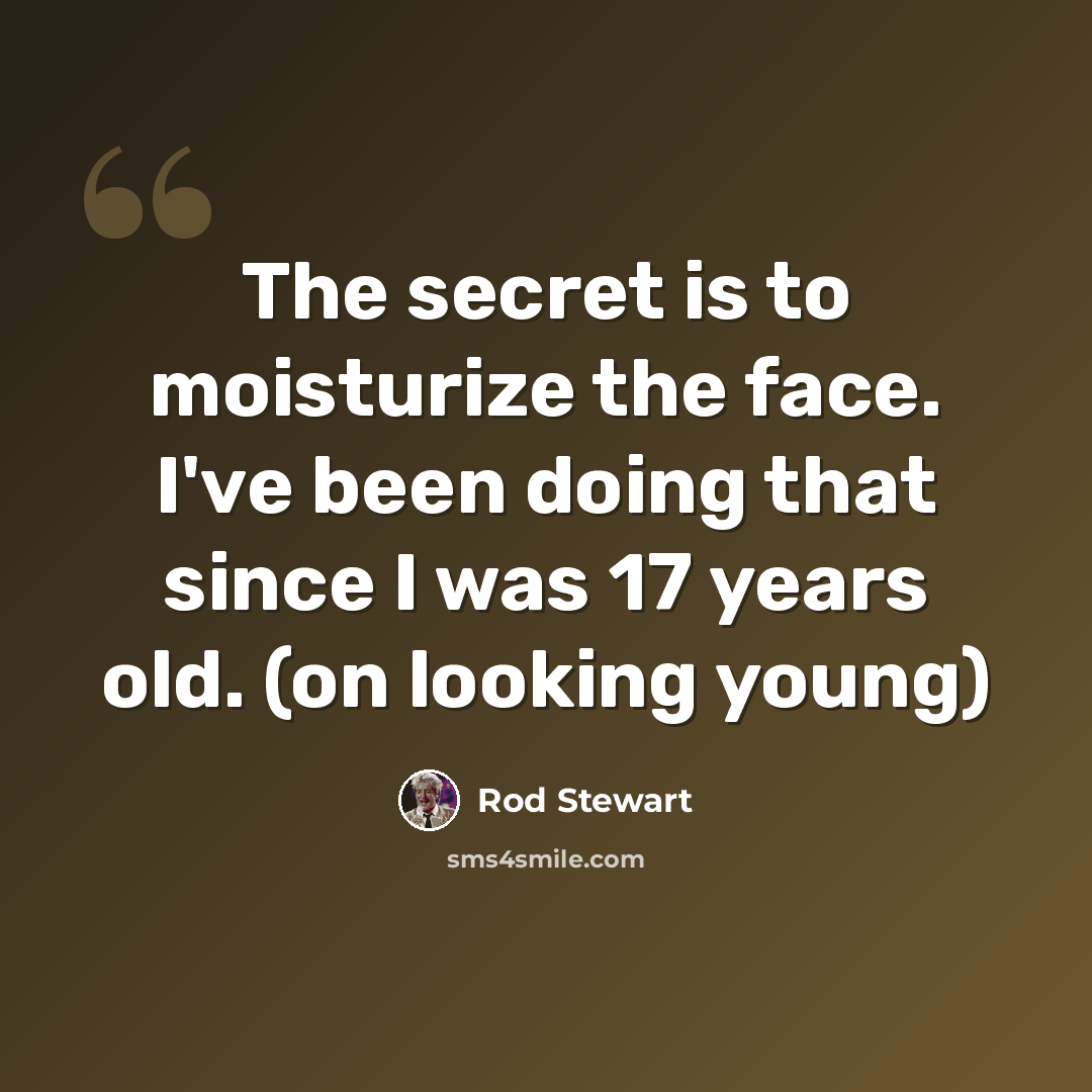 “The secret is to moisturize the face. I've been doing that since I was 17 years old. (on looking young)” quote by Rod Stewart