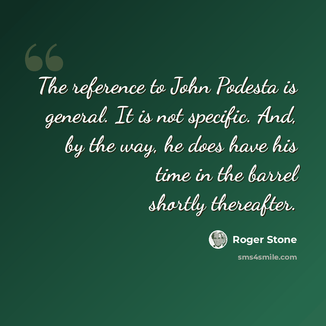 “The reference to John Podesta is general. It is not specific. And, by the way, he does have his time in the barrel shortly thereafter.” quote by Roger Stone