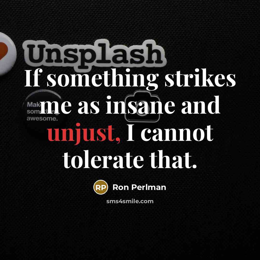 “If something strikes me as insane and unjust, I cannot tolerate that.” quote by Ron Perlman