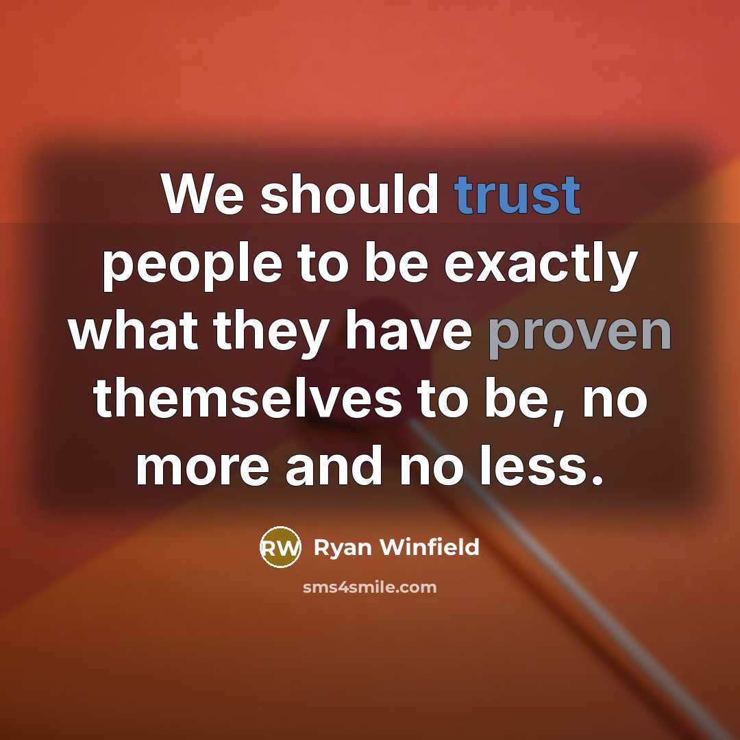 “We should trust people to be exactly what they have proven themselves to be, no more and no less.” quote by Ryan Winfield