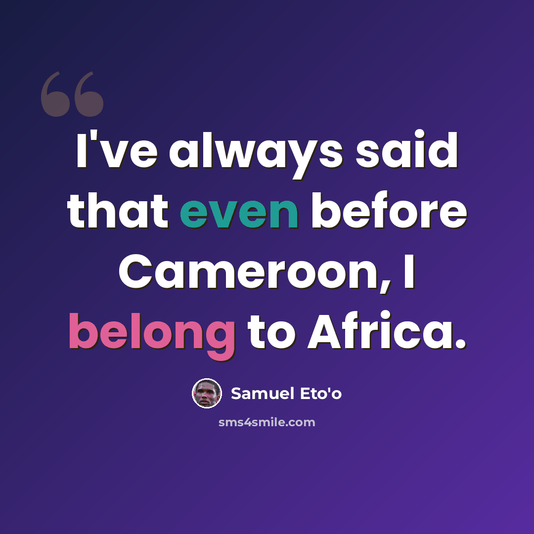 “I've always said that even before Cameroon, I belong to Africa.” quote by Samuel Eto'o