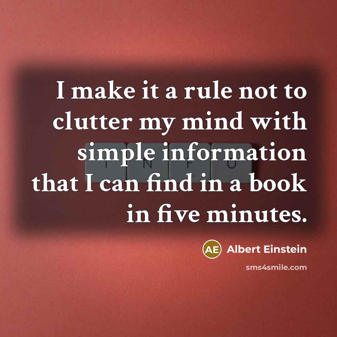 “I make it a rule not to clutter my mind with simple information that I can find in a book in five minutes.” quote by Albert Einstein