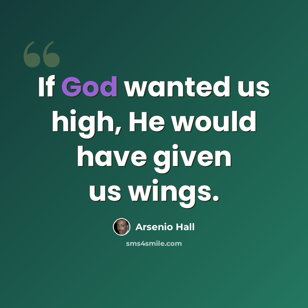 “If God wanted us high, He would have given us wings.” quote by Arsenio Hall