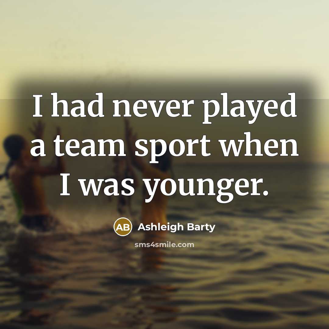 “I had never played a team sport when I was younger.” quote by Ashleigh Barty