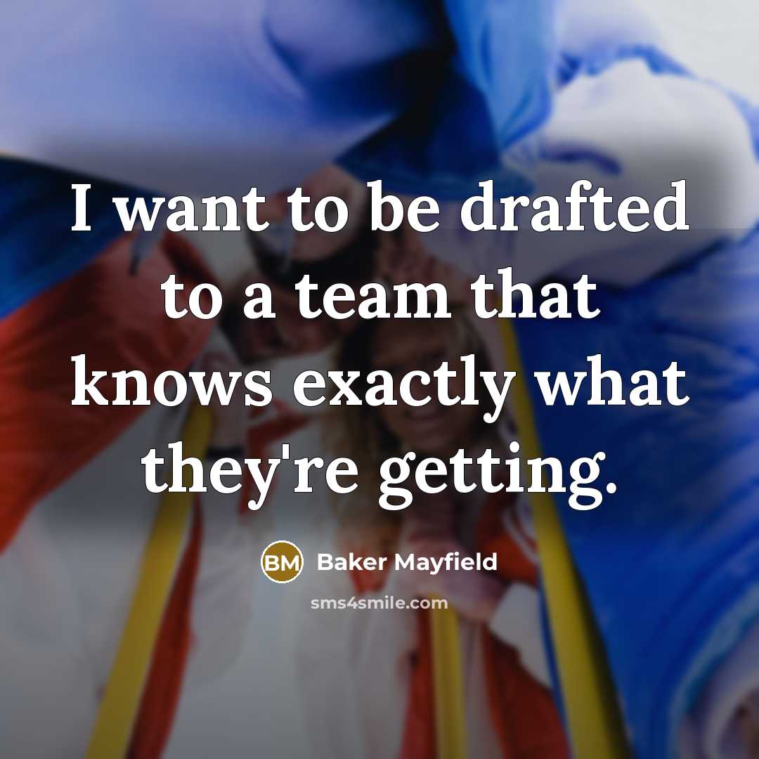 “I want to be drafted to a team that knows exactly what they're getting.” quote by Baker Mayfield