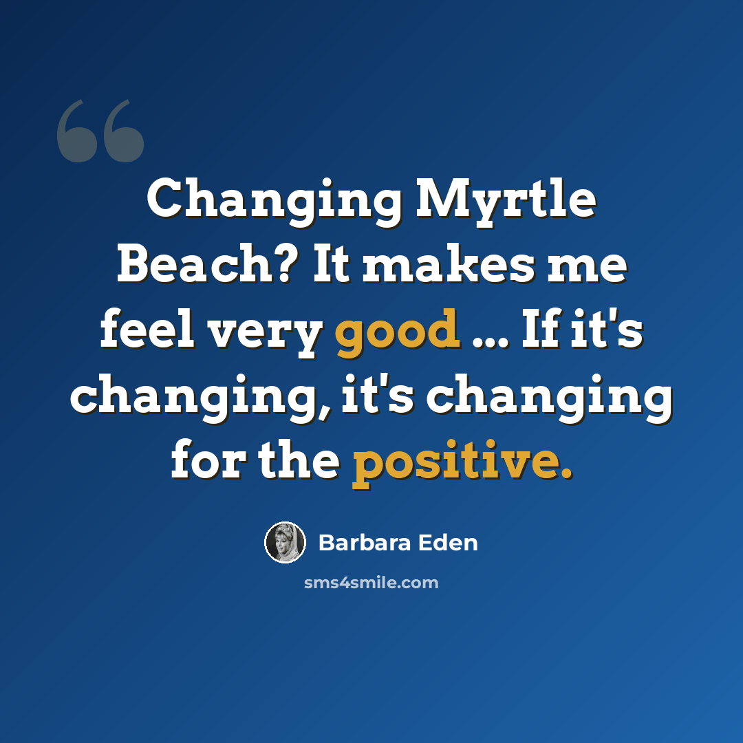 “Changing Myrtle Beach? It makes me feel very good ... If it's changing, it's changing for the positive.” quote by Barbara Eden