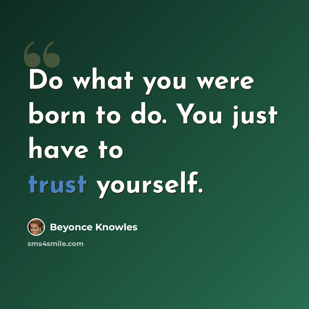 “Do what you were born to do. You just have to trust yourself.” quote by Beyonce Knowles