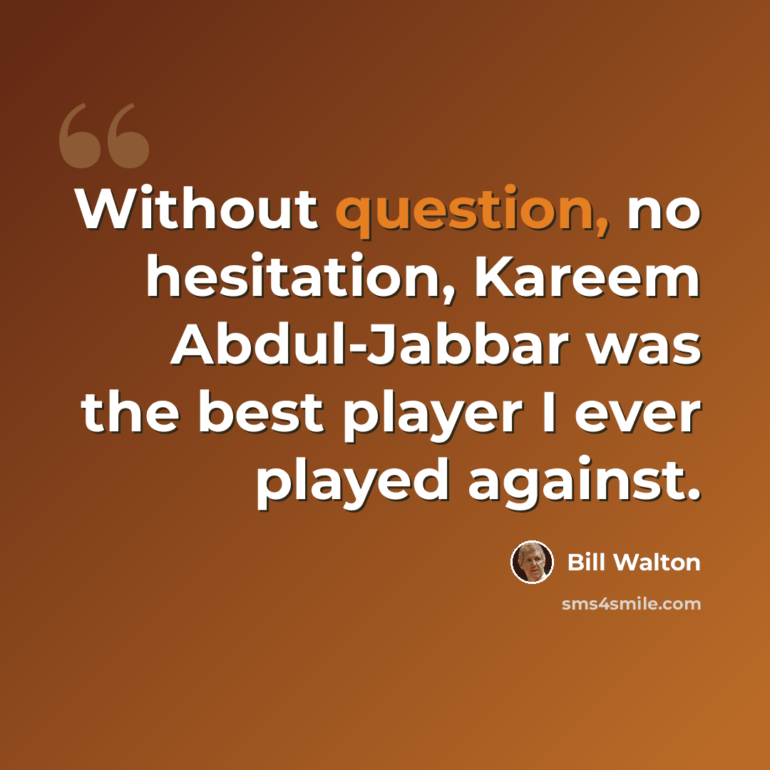 “Without question, no hesitation, Kareem Abdul-Jabbar was the best player I ever played against.” quote by Bill Walton
