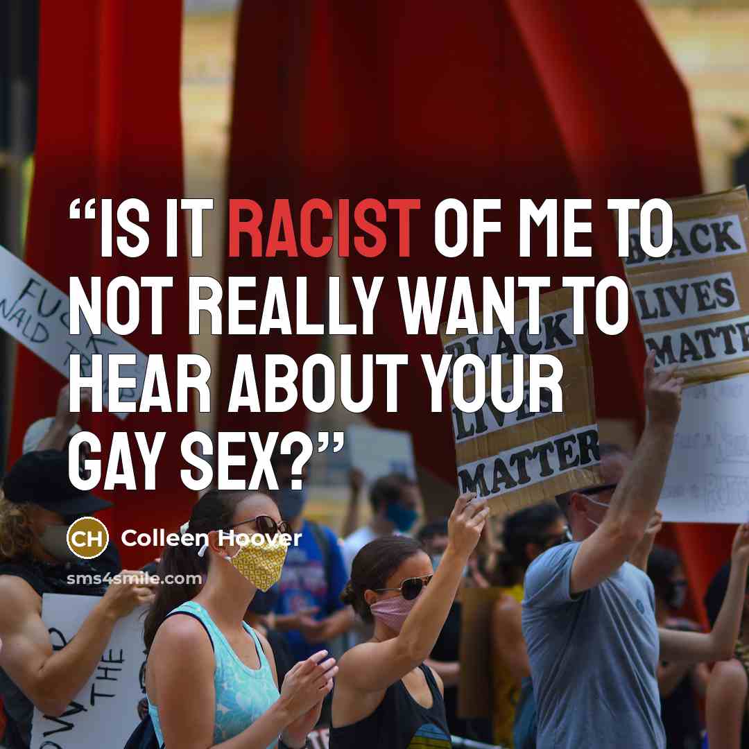 “Is it racist of me to not really want to hear about your gay sex?” quote by Colleen Hoover