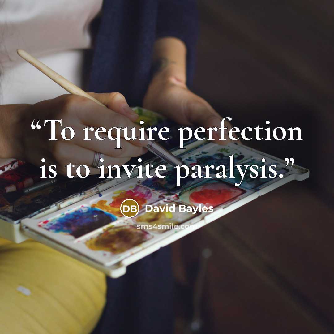 “To require perfection is to invite paralysis.” quote by David Bayles