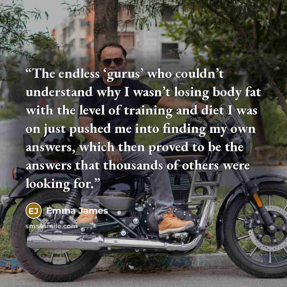 “The endless ‘gurus’ who couldn’t understand why I wasn’t losing body fat with the level of training and diet I was on just pushed me into finding my own answers, which then proved to be the answers that thousands of others were looking for.” quote by Emma James